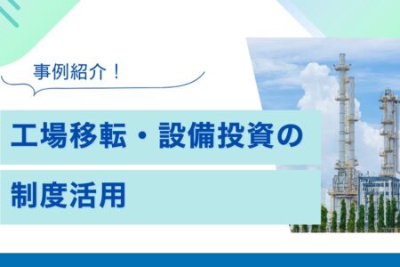 【事例紹介】本社・工場移転に伴う設備投資における制度活用