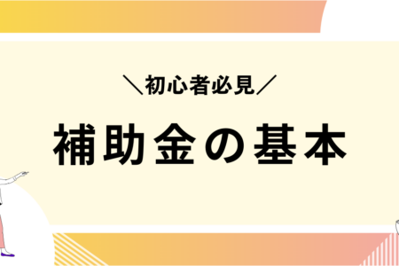 「どこから始めればいい？」補助金初心者の小規模事業者が、まず知っておくべき3つの基本