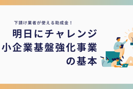 【東京都】「下請けだから」と諦めない！明日にチャレンジ中小企業基盤強化事業の基本